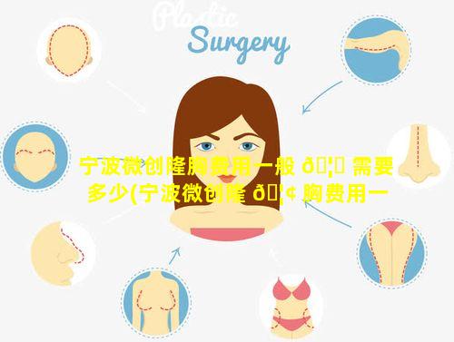 宁波微创隆胸费用一般 🦟 需要多少(宁波微创隆 🦢 胸费用一般需要多少钱)